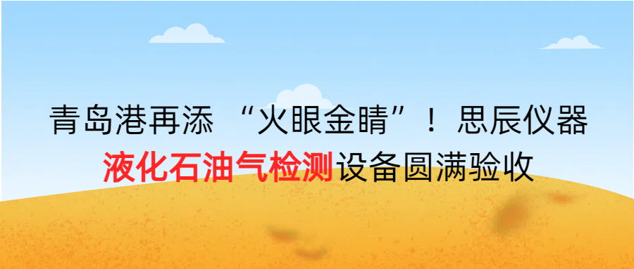 青島港再添 “火眼金睛”！思辰儀器液化石油氣檢測設(shè)備圓滿完成驗收??！