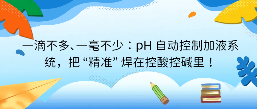 一滴不多、一毫不少：pH 自動(dòng)控制加液系統(tǒng)，把 “精準(zhǔn)” 焊在控酸控堿里